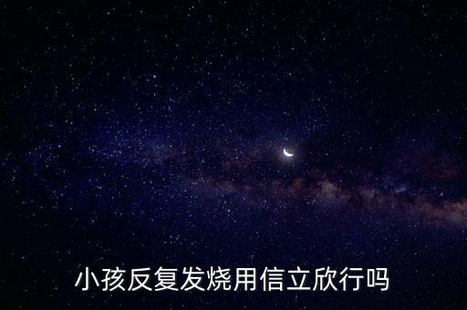 信立欣是什么藥，小孩反復(fù)發(fā)燒用信立欣行嗎