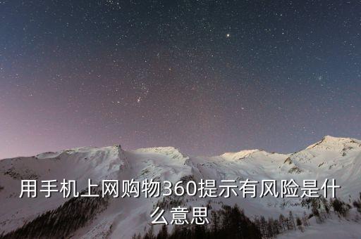 用手機上網(wǎng)購物360提示有風(fēng)險是什么意思