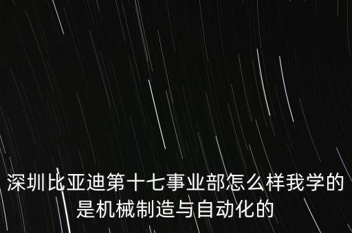 深圳比亞迪第十七事業(yè)部怎么樣我學(xué)的是機(jī)械制造與自動化的