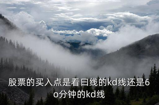 股票的買(mǎi)入點(diǎn)是看曰線的kd線還是6o分鐘的kd線