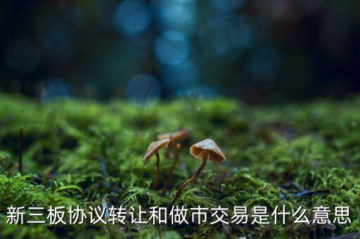 什么是做市交易，新三板 做市交易 和 協(xié)議交易 是什么意思