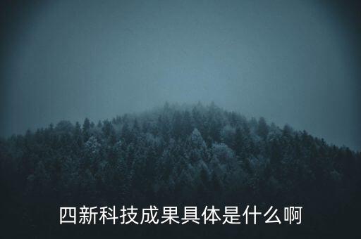 創(chuàng)新發(fā)展四新是什么，四新科技成果具體是什么啊