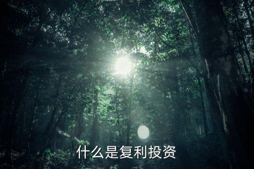 復(fù)利投資是什么意思，什么叫復(fù)利投資方式