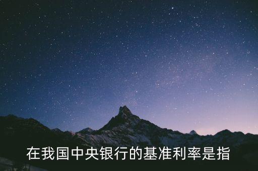 在我國(guó)中央銀行的基準(zhǔn)利率是指