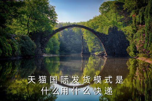 天貓國際發(fā)什么快遞，天 貓 國 際 發(fā) 貨 模 式 是 什 么用 什 么 快 遞