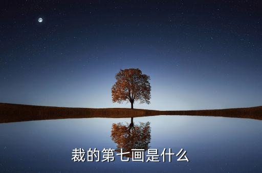 裁的第七筆是什么，裁 第7筆的筆畫(huà)是什么