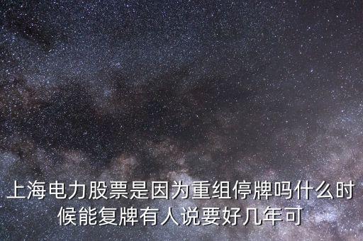上海電氣什么時(shí)候重組，上海電力股票是因?yàn)橹亟M停牌嗎什么時(shí)候能復(fù)牌有人說(shuō)要好幾年可