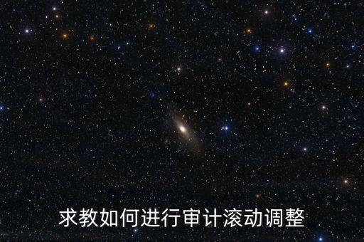 審計滾調(diào)是什么，在做本期審計時候如何關(guān)注前期的滾動調(diào)整