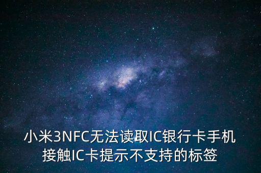 為什么我小米三讀不起銀行卡，小米not為什么讀不了銀行卡