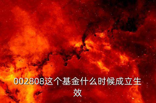 鑫安寶基金什么時候成立，002808這個基金什么時候成立生效
