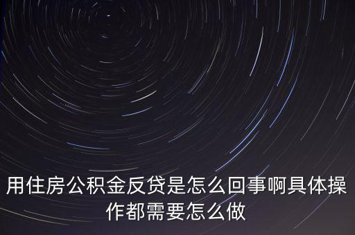 反貸房什么意思，用住房公積金反貸是怎么回事啊具體操作都需要怎么做