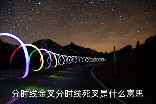 死叉是什么意思，分時(shí)線金叉和死叉是什么意思