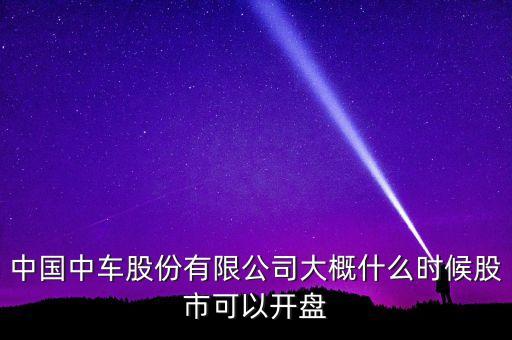 中國(guó)南車什么時(shí)候開(kāi)盤，南車股份何時(shí)上市