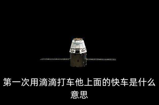 滴滴打車快車是什么意思，第一次用滴滴打車他上面的快車是什么意思