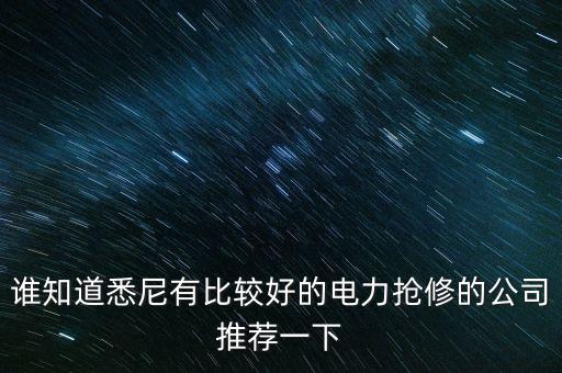 澳洲什么電力公司好，誰知道悉尼有比較好的電力搶修的公司推薦一下