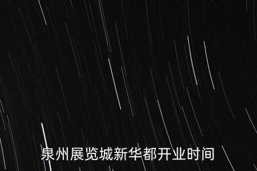 安溪新華都什么時(shí)候開(kāi)業(yè)，泉州展覽城新華都開(kāi)業(yè)時(shí)間