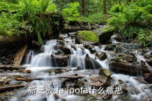 投資fa什么意思，新三板 fa ipofa什么意思