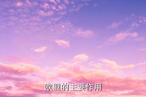 歐洲聯(lián)盟的主要作用是什么，歐洲聯(lián)盟的主要作用