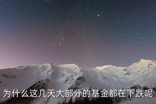 基金這兩天為什么大跌，為什么這幾天大部分的基金都在下跌呢