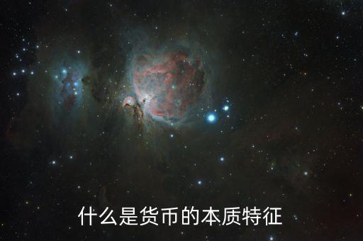 儲(chǔ)備貨幣基本特點(diǎn)是什么，什么是貨幣的本質(zhì)特征