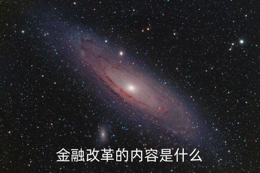 金融改革是什么，金融改革的內容是什么