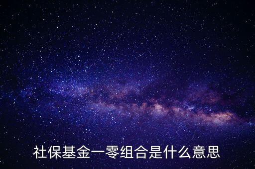 社保基金各種組合什么意思，什么是全國社?；鹨涣惆私M合
