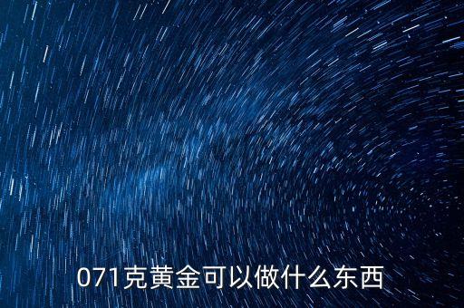 一克黃金能做什么，071克黃金可以做什么東西