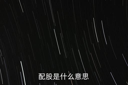 公司配股是什么意思，配股是什么意思