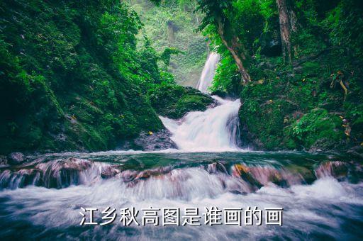 430703高山水什么時(shí)候上市，江鄉(xiāng)秋高圖是誰(shuí)畫(huà)的畫(huà)