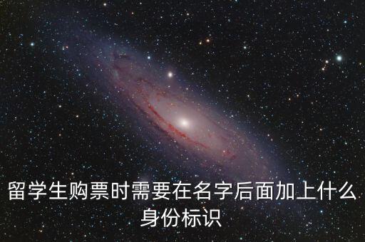 投資人身份標(biāo)識是什么，留學(xué)生購票時需要在名字后面加上什么身份標(biāo)識