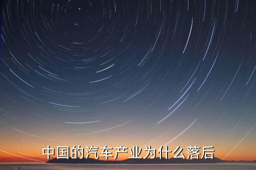 中國汽車技術(shù)為什么落后，國產(chǎn)汽車為什么比較落后