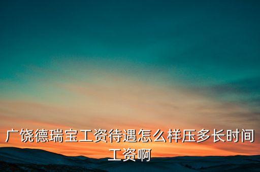 德瑞寶現(xiàn)在什么狀況，廣饒德瑞寶工資待遇怎么樣壓多長時間工資啊