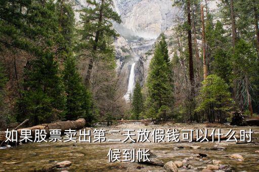 股票今天賣明天休市錢什么時(shí)候到，如果股票賣出第二天放假錢可以什么時(shí)候到帳
