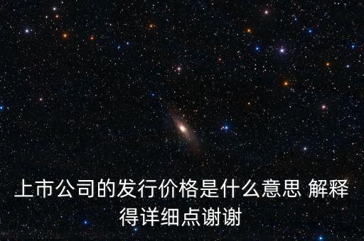 什么叫發(fā)行定價，上市公司的發(fā)行價格是什么意思 解釋得詳細(xì)點(diǎn)謝謝