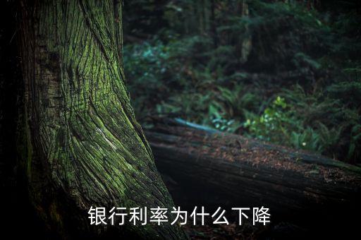 為什么銀行存款利率下調，銀行利率為什么下降