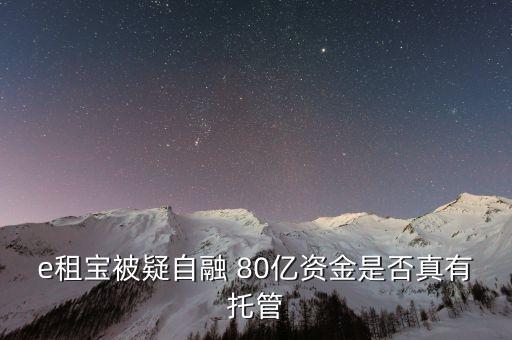 e租寶為什么能融幾百億，e租寶被疑自融 80億資金是否真有托管