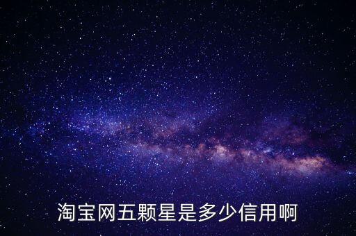 阿里的交易是5顆星是什么等級(jí)，淘寶網(wǎng)五顆星是多少信用啊
