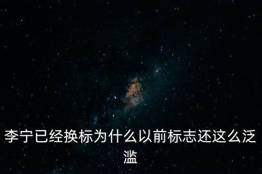 李寧以前商標(biāo)什么樣，李寧已經(jīng)換標(biāo)為什么以前標(biāo)志還這么泛濫