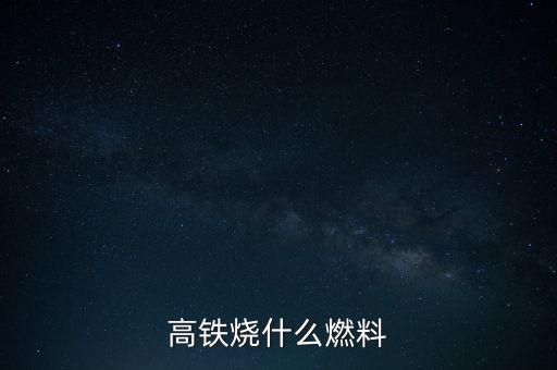 高鐵燃料是什么，現(xiàn)在的火車跟動(dòng)車的燃料是什么