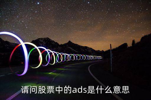 每股ads是什么意思，財(cái)務(wù)報(bào)表中ADS是什么意思 比如006 per diluted ADS 翻譯成