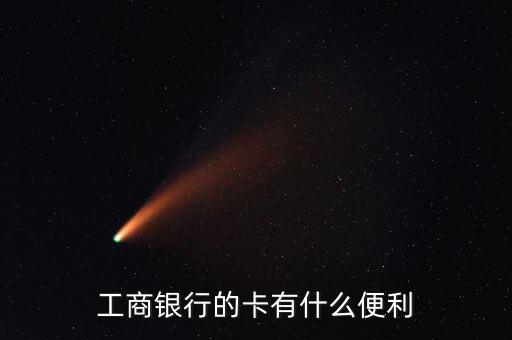 工商銀行卡有什么好處，工商借記卡有什么用