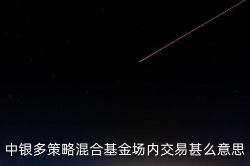 什么是多策略基金，中銀多策略混合基金場內(nèi)交易甚么意思