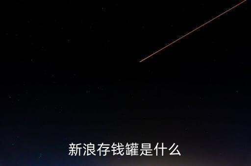 新浪微錢包和存錢罐有什么區(qū)別，新浪微財富存錢罐收益怎么樣