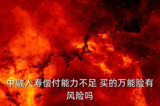 中融人壽出什么事了，中融人壽償付能力不足 買(mǎi)的萬(wàn)能險(xiǎn)有風(fēng)險(xiǎn)嗎