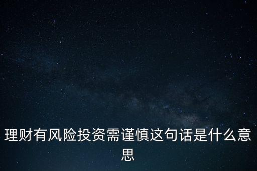 理財有風(fēng)險投資需謹(jǐn)慎這句話是什么意思