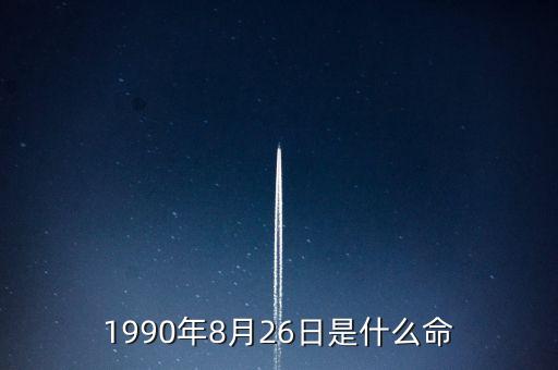 90年8月26是什么命，1990年8月26日午時是什么命