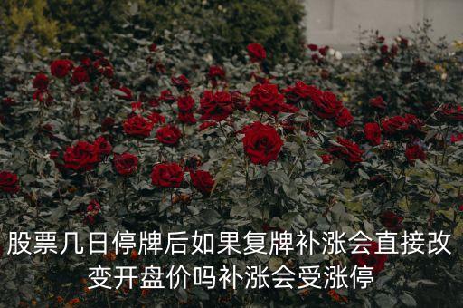 股票幾日停牌后如果復(fù)牌補(bǔ)漲會(huì)直接改變開(kāi)盤(pán)價(jià)嗎補(bǔ)漲會(huì)受漲停