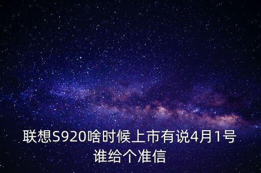 聯(lián)想股票什么時候上市，聯(lián)想S920啥時候上市有說4月1號誰給個準(zhǔn)信