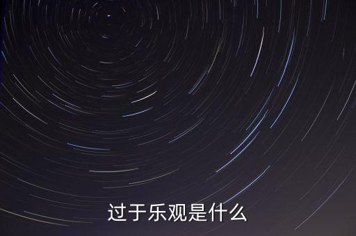 什么叫過分樂觀，請(qǐng)問 過度樂觀叫什么