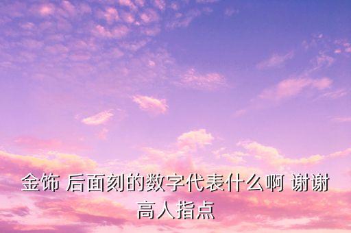 千足金后面的數字代表什么，金飾 后面刻的數字代表什么啊 謝謝高人指點